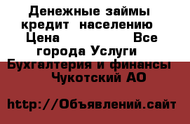 Денежные займы (кредит) населению › Цена ­ 1 500 000 - Все города Услуги » Бухгалтерия и финансы   . Чукотский АО